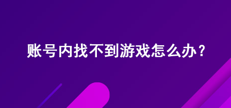 账号内找不到游戏怎么办？